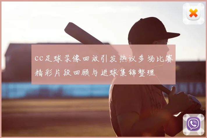 cc足球录像回放引发热议多场比赛精彩片段回顾与进球集锦整理