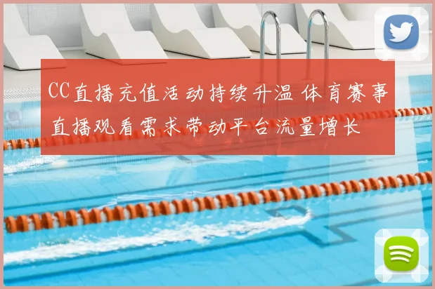 CC直播充值活动持续升温 体育赛事直播观看需求带动平台流量增长