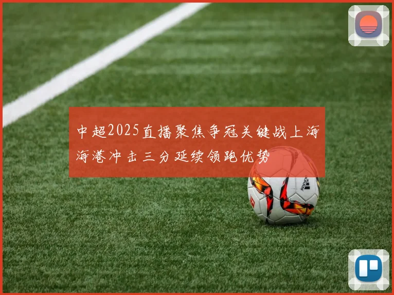 中超2025直播聚焦争冠关键战上海海港冲击三分延续领跑优势