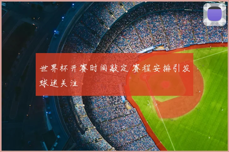 世界杯开赛时间敲定 赛程安排引发球迷关注
