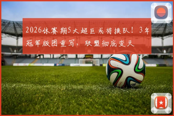 2026休赛期5大超巨或将换队！3年冠军版图重写，联盟彻底变天