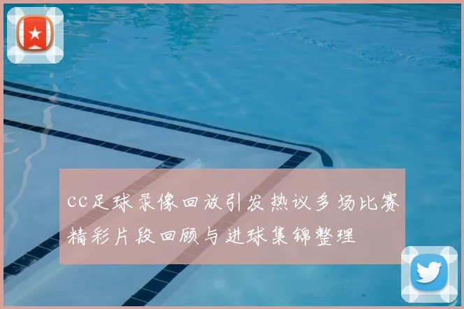 cc足球录像回放引发热议多场比赛精彩片段回顾与进球集锦整理