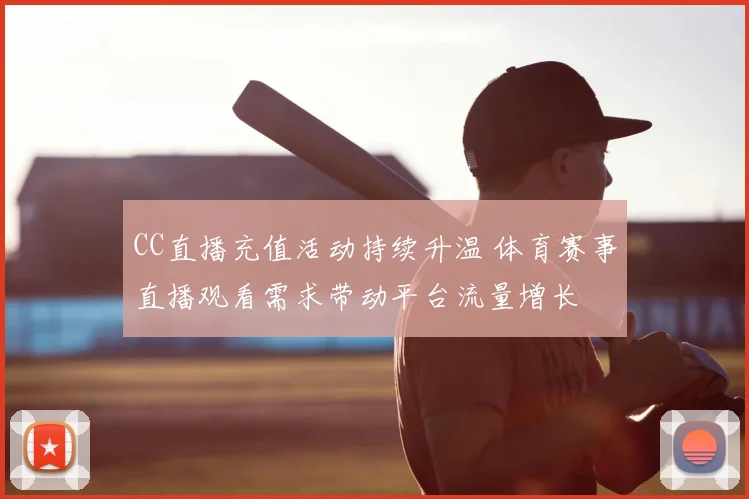 CC直播充值活动持续升温 体育赛事直播观看需求带动平台流量增长