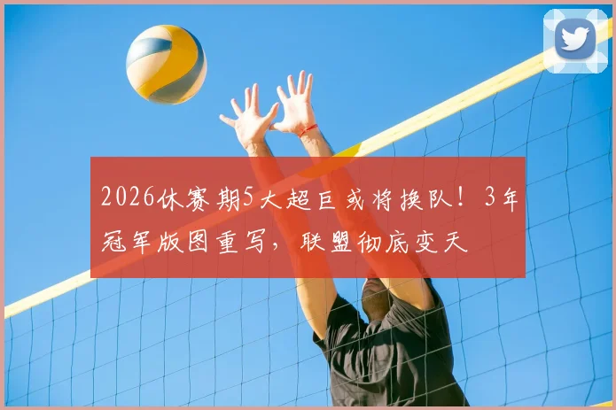2026休赛期5大超巨或将换队！3年冠军版图重写，联盟彻底变天