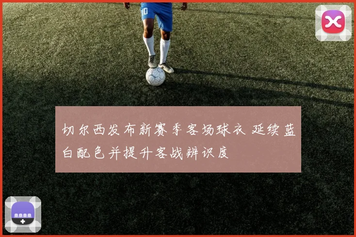 切尔西发布新赛季客场球衣 延续蓝白配色并提升客战辨识度