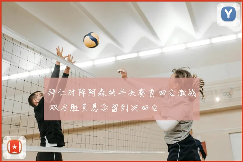 拜仁对阵阿森纳半决赛首回合激战 双方胜负悬念留到次回合