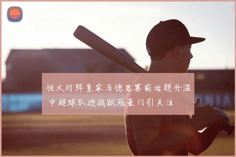 恒大对阵皇家马德里赛前话题升温 中超球队迎战欧冠豪门引关注